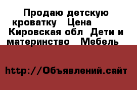 Продаю детскую кроватку › Цена ­ 800 - Кировская обл. Дети и материнство » Мебель   